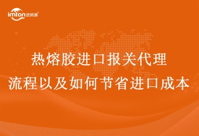 熱熔膠進(jìn)口報關(guān)代理流程以及如何節(jié)省進(jìn)口成本