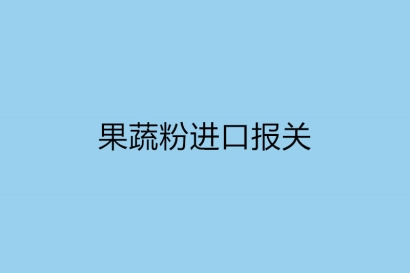 果蔬粉進口報關需提供的資質以及要多長時間