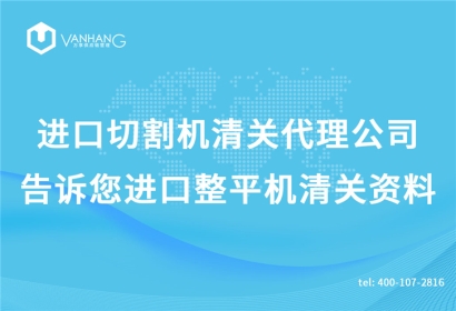 進(jìn)口切割機(jī)清關(guān)代理公司告訴您進(jìn)口整平機(jī)清關(guān)資料