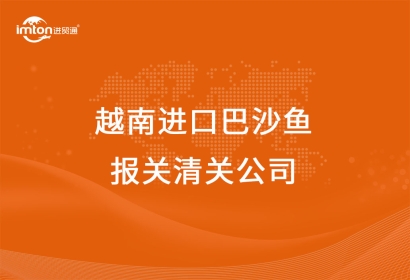 越南進(jìn)口巴沙魚報關(guān)清關(guān)公司