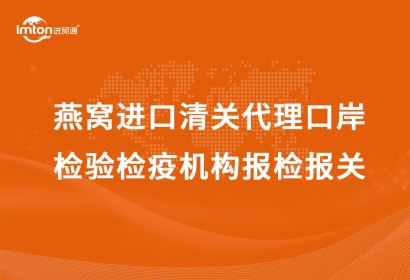 燕窩進(jìn)口清關(guān)代理口岸檢驗(yàn)檢疫機(jī)構(gòu)報(bào)檢報(bào)關(guān)