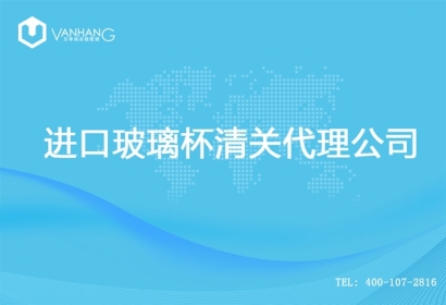 【進(jìn)口玻璃杯清關(guān)代理公司】告訴你玻璃杯進(jìn)口流程