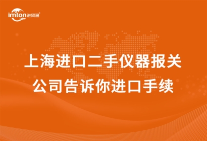 上海進口二手儀器報關公司告訴你進口手續(xù)
