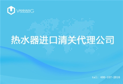 【熱水器進(jìn)口清關(guān)代理公司】告訴你熱水器進(jìn)口流程