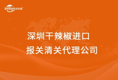 深圳進口干辣椒報關(guān)清關(guān)代理公司