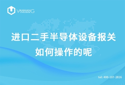 進口二手半導體設備報關如何操作的呢
